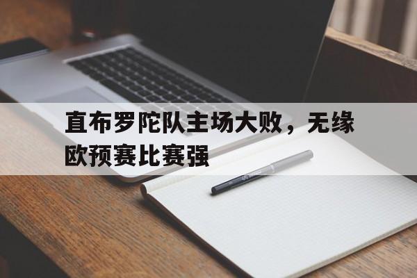 直布罗陀队主场大败，无缘欧预赛比赛强的简单介绍